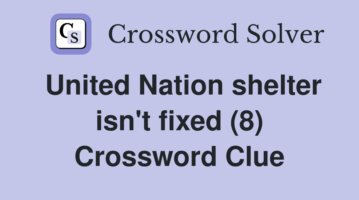 United Nation shelter isn't fixed (8) Crossword Clue