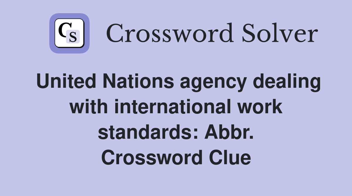 United Nations agency dealing with international work standards: Abbr. Crossword Clue
