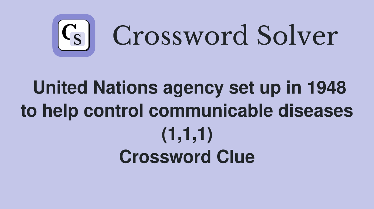 United Nations agency set up in 1948 to help control communicable diseases (1,1,1) Crossword Clue