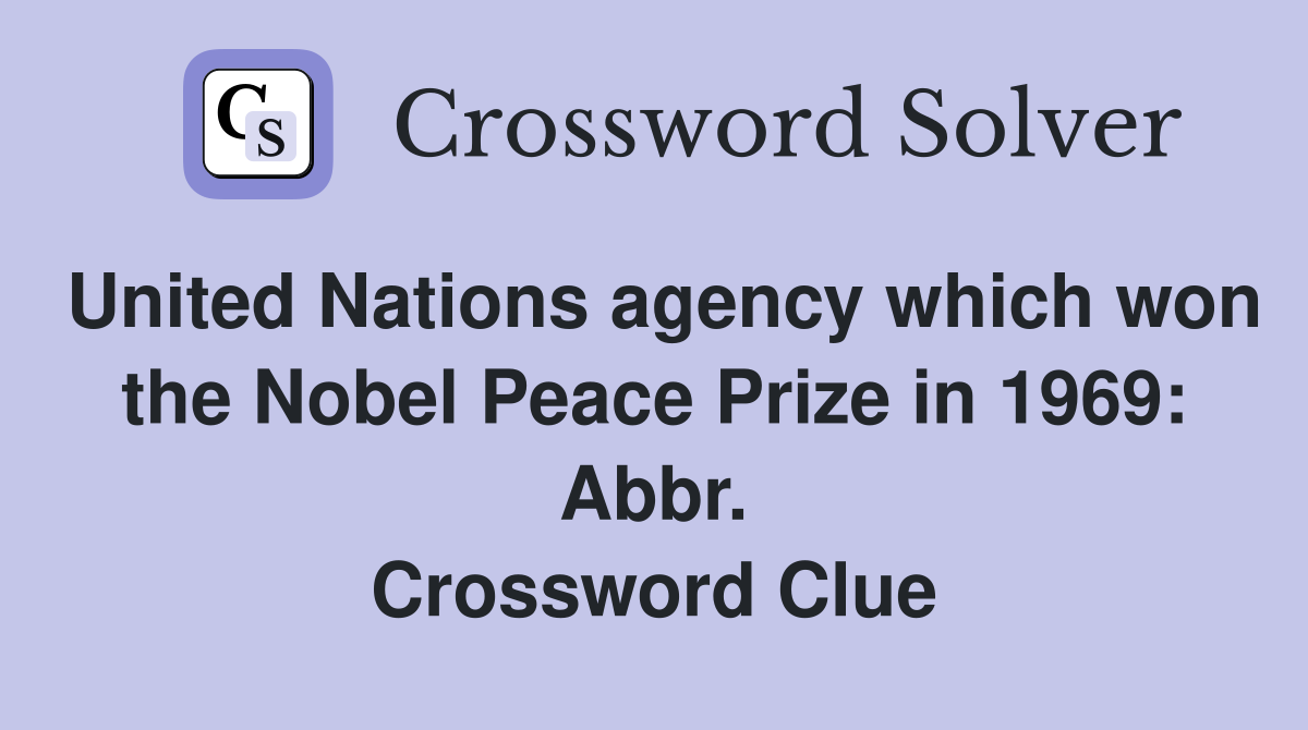 United Nations agency which won the Nobel Peace Prize in 1969: Abbr. Crossword Clue