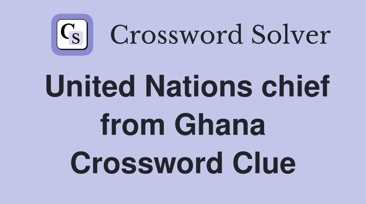 United Nations chief from Ghana Crossword Clue