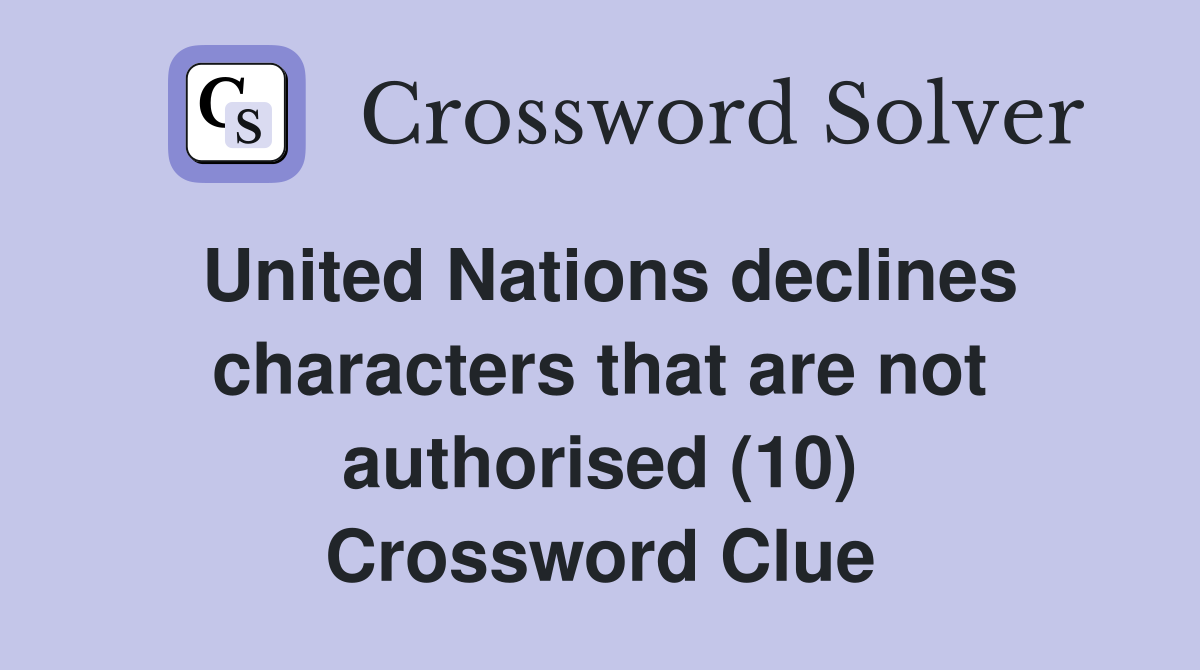 United Nations declines characters that are not authorised (10) Crossword Clue