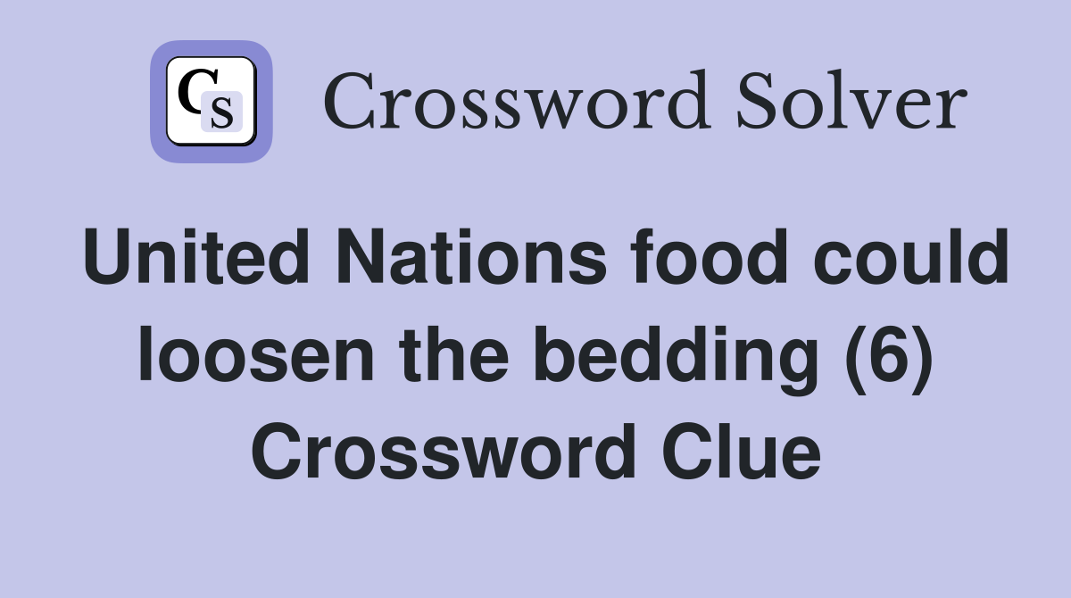 United Nations food could loosen the bedding (6) Crossword Clue
