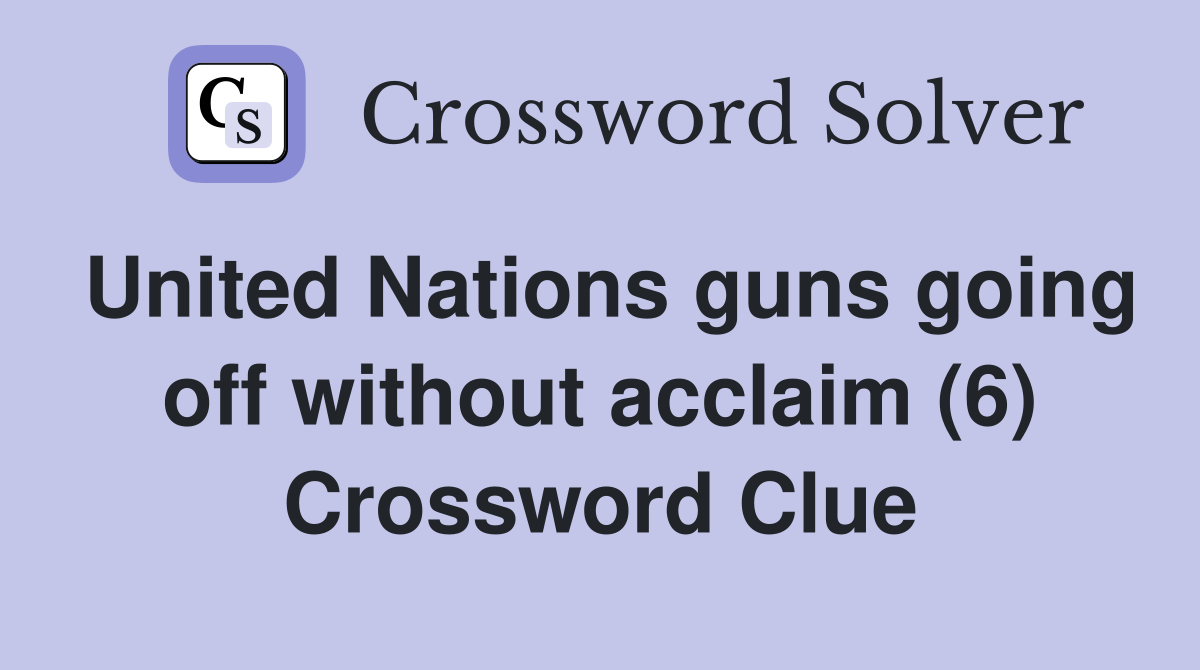 United Nations guns going off without acclaim (6) Crossword Clue