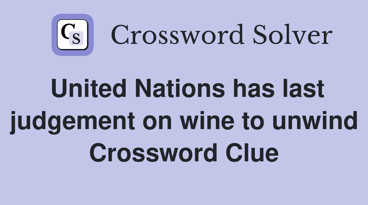 United Nations has last judgement on wine to unwind Crossword Clue