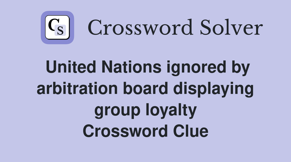 United Nations ignored by arbitration board displaying group loyalty Crossword Clue