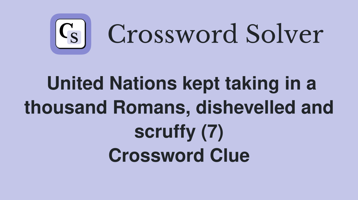 United Nations kept taking in a thousand Romans, dishevelled and scruffy (7) Crossword Clue