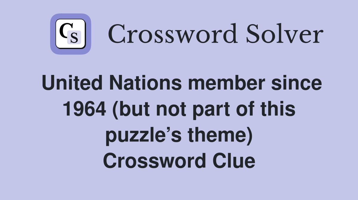 United Nations member since 1964 (but not part of this puzzle’s theme) Crossword Clue