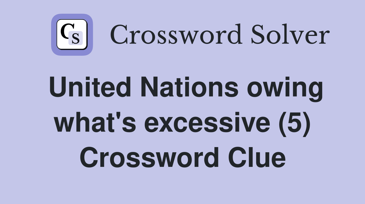 United Nations owing what's excessive (5) Crossword Clue