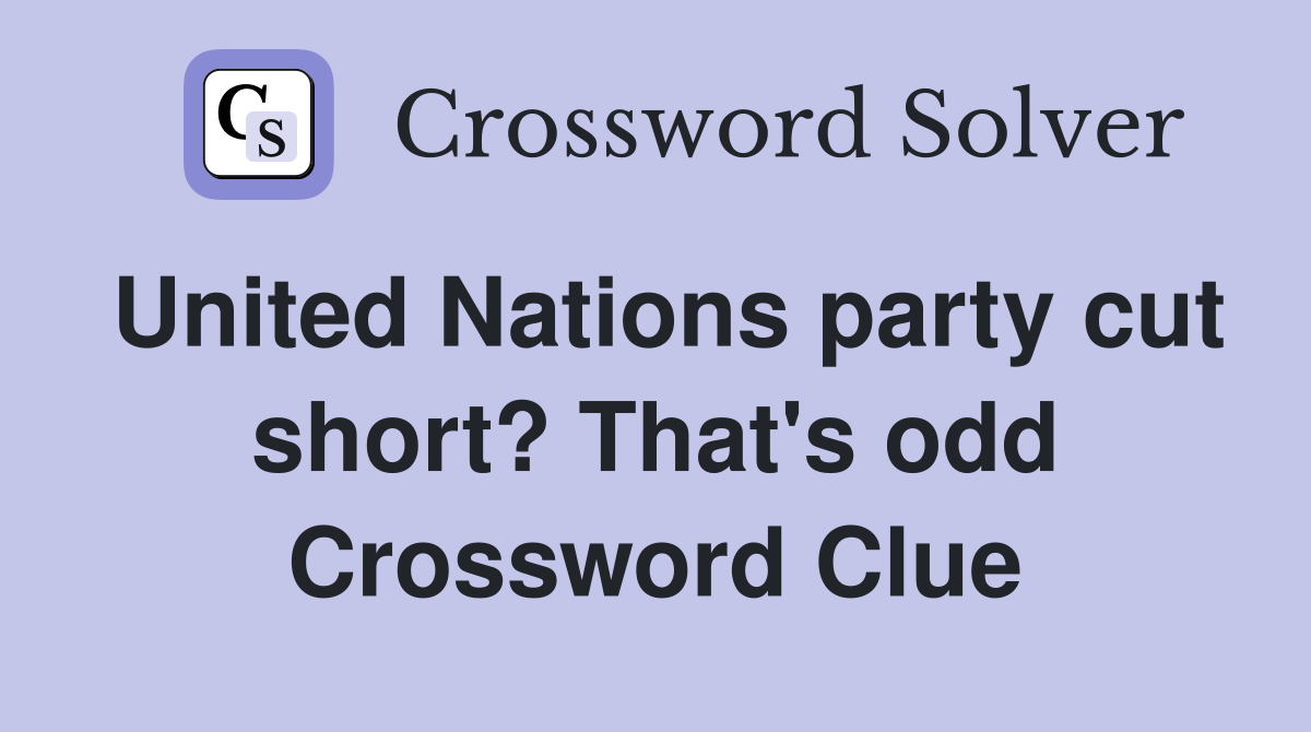 United Nations party cut short? That's odd Crossword Clue