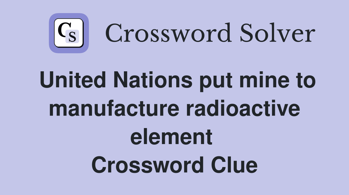 United Nations put mine to manufacture radioactive element  Crossword Clue