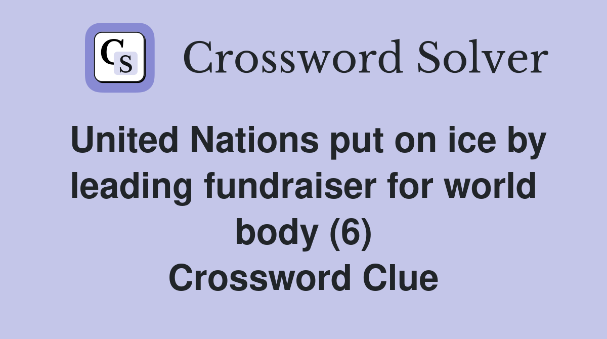 United Nations put on ice by leading fundraiser for world body (6) Crossword Clue