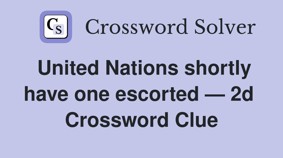 United Nations shortly have one escorted — 2d  Crossword Clue