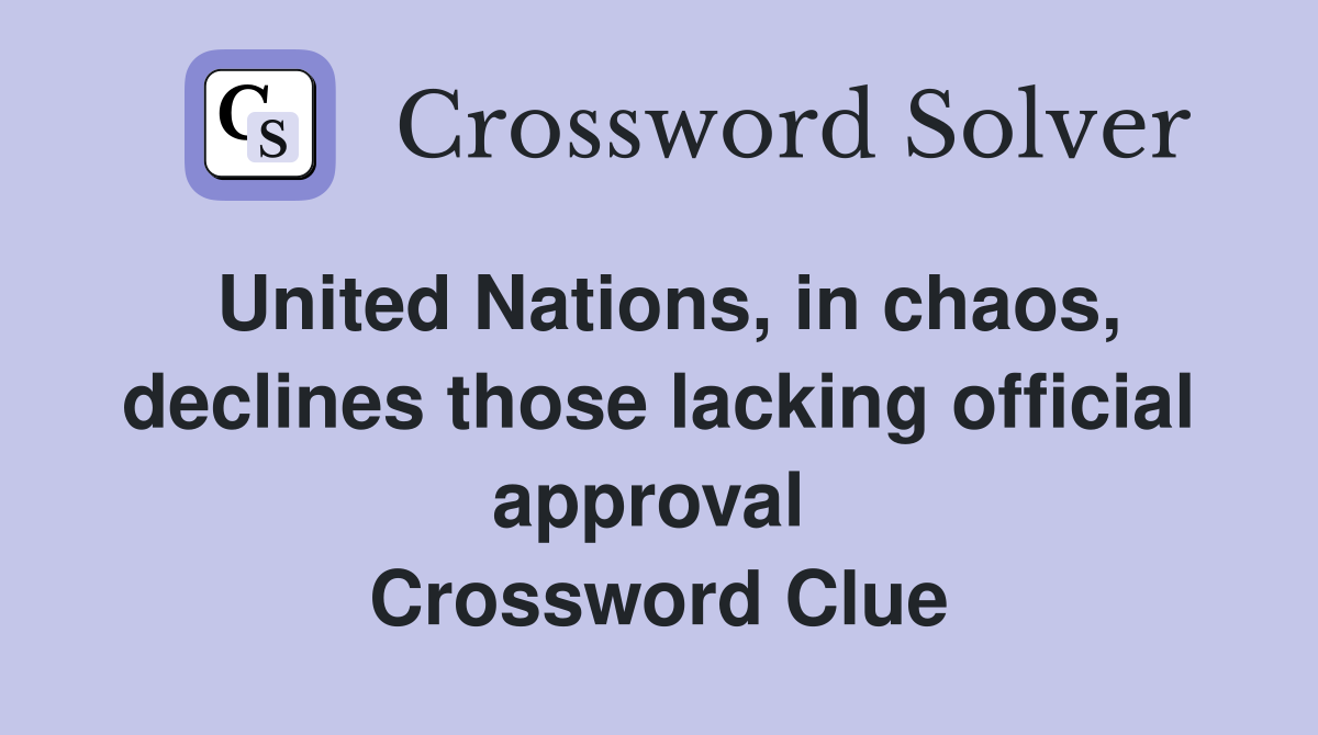 United Nations, in chaos, declines those lacking official approval  Crossword Clue