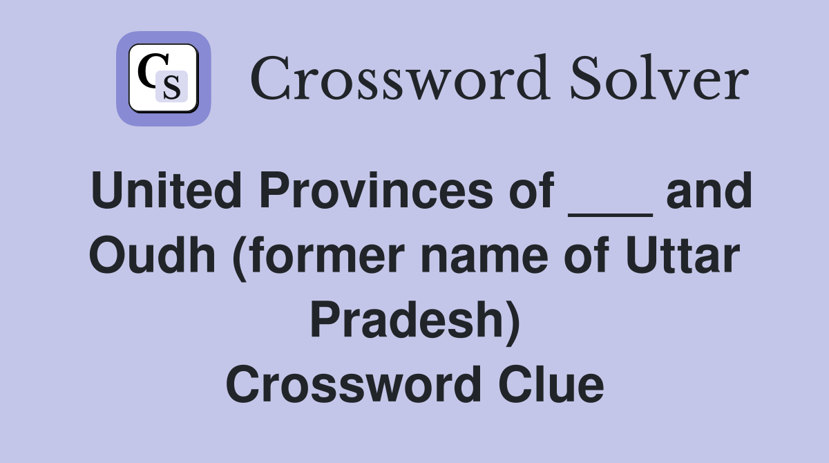United Provinces of ___ and Oudh (former name of Uttar Pradesh) Crossword Clue