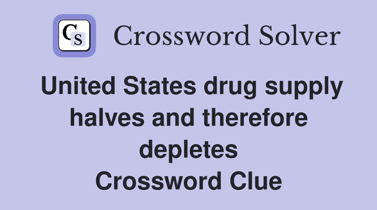 United States drug supply halves and therefore depletes Crossword Clue
