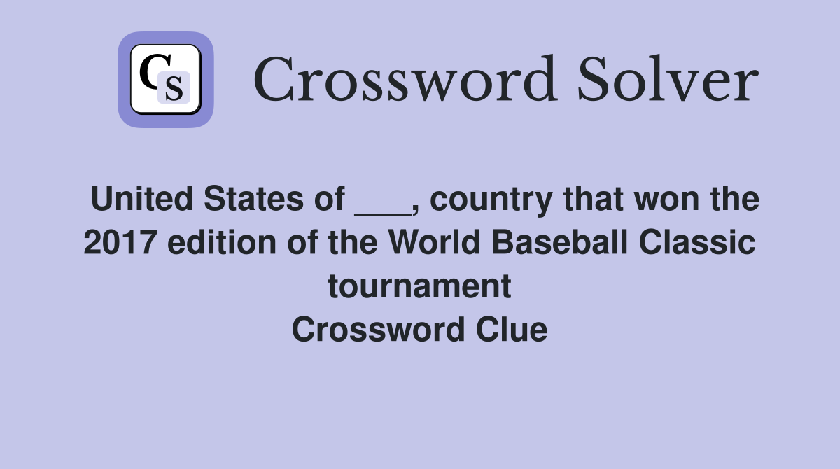 United States of ___, country that won the 2017 edition of the World Baseball Classic tournament Crossword Clue