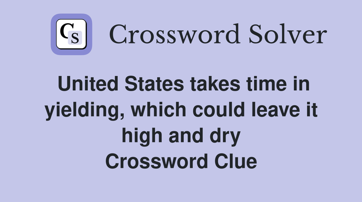 United States takes time in yielding, which could leave it high and dry Crossword Clue