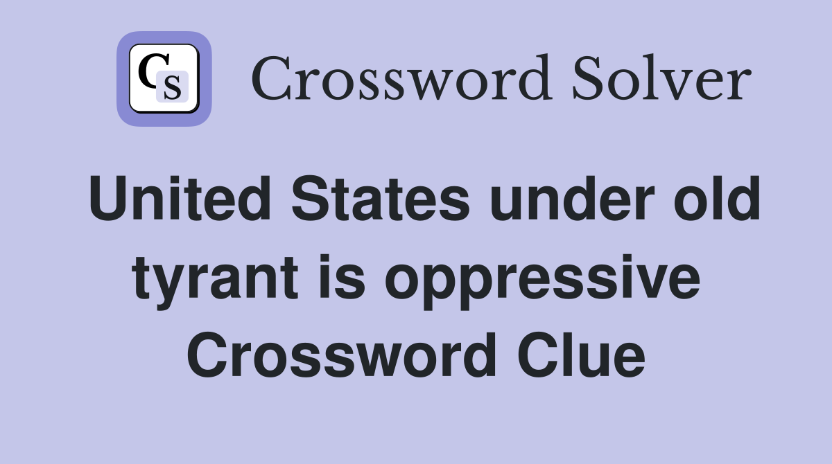 United States under old tyrant is oppressive Crossword Clue