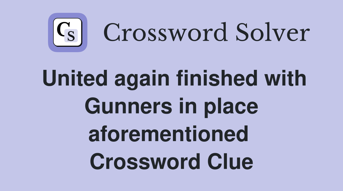 United again finished with Gunners in place aforementioned  Crossword Clue