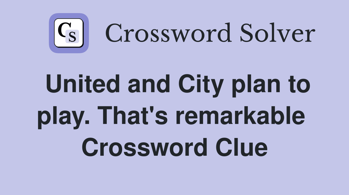 United and City plan to play. That's remarkable  Crossword Clue