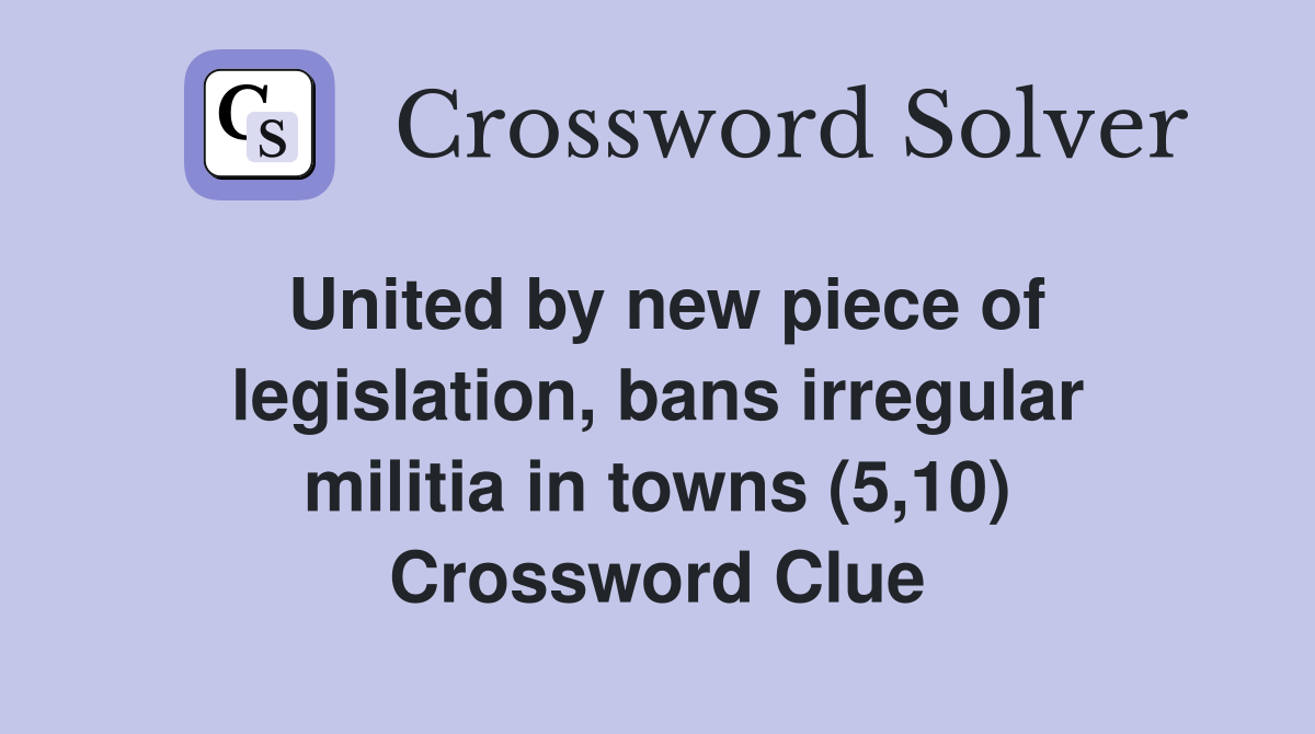 United by new piece of legislation, bans irregular militia in towns (5,10) Crossword Clue