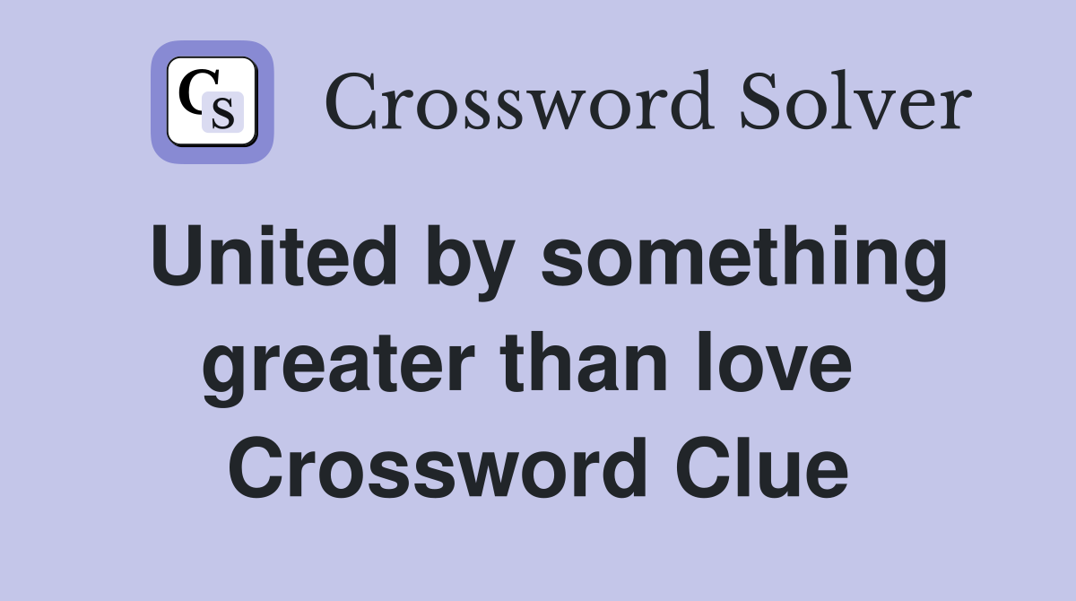 United by something greater than love  Crossword Clue