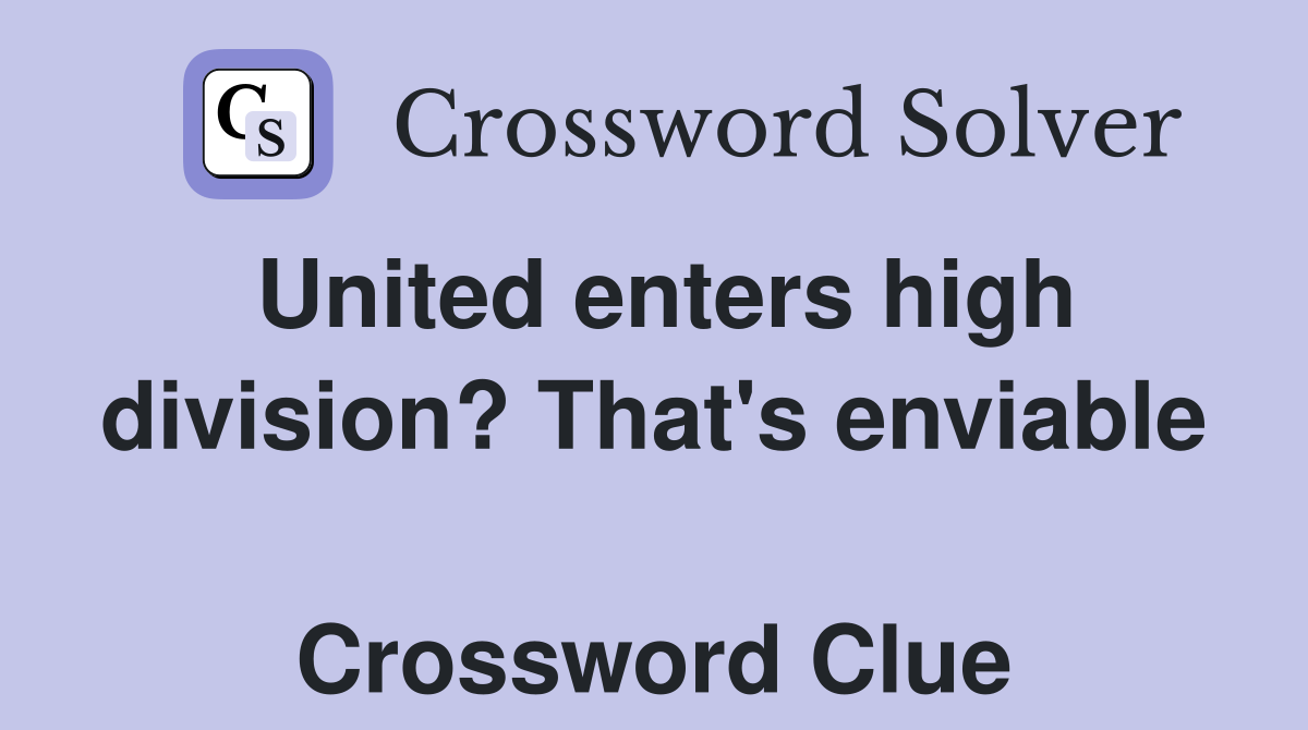 United enters high division? That's enviable  Crossword Clue
