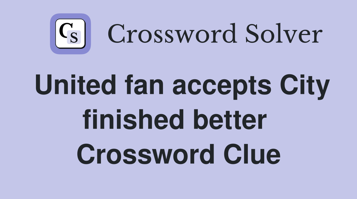 United fan accepts City finished better  Crossword Clue