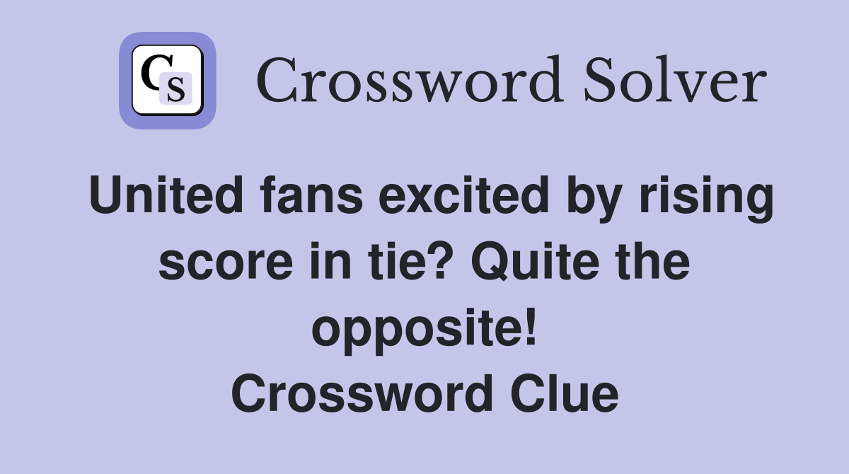 United fans excited by rising score in tie? Quite the opposite! Crossword Clue