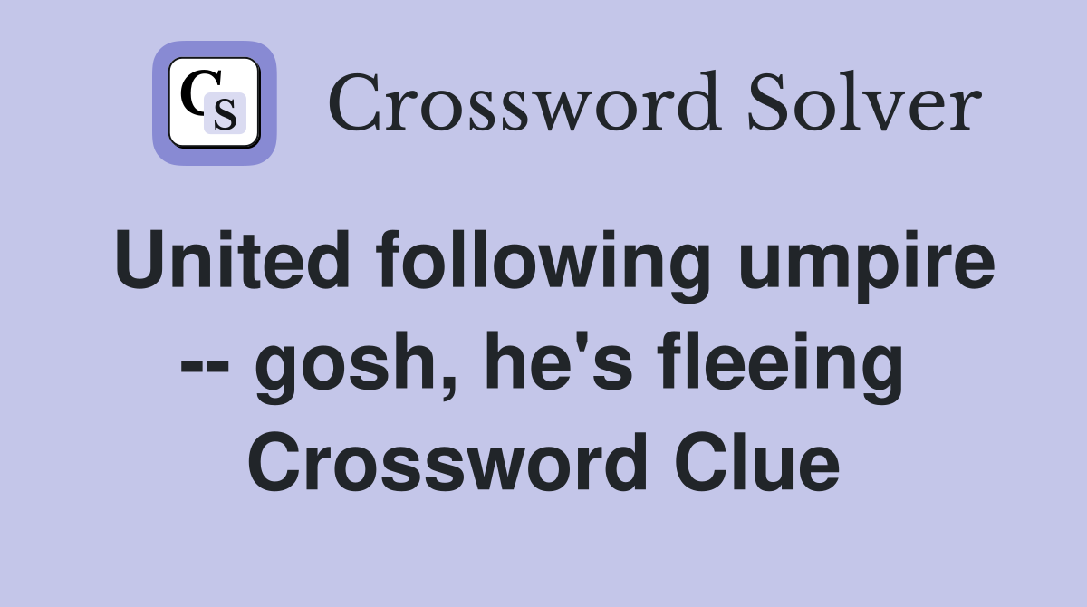 United following umpire -- gosh, he's fleeing Crossword Clue