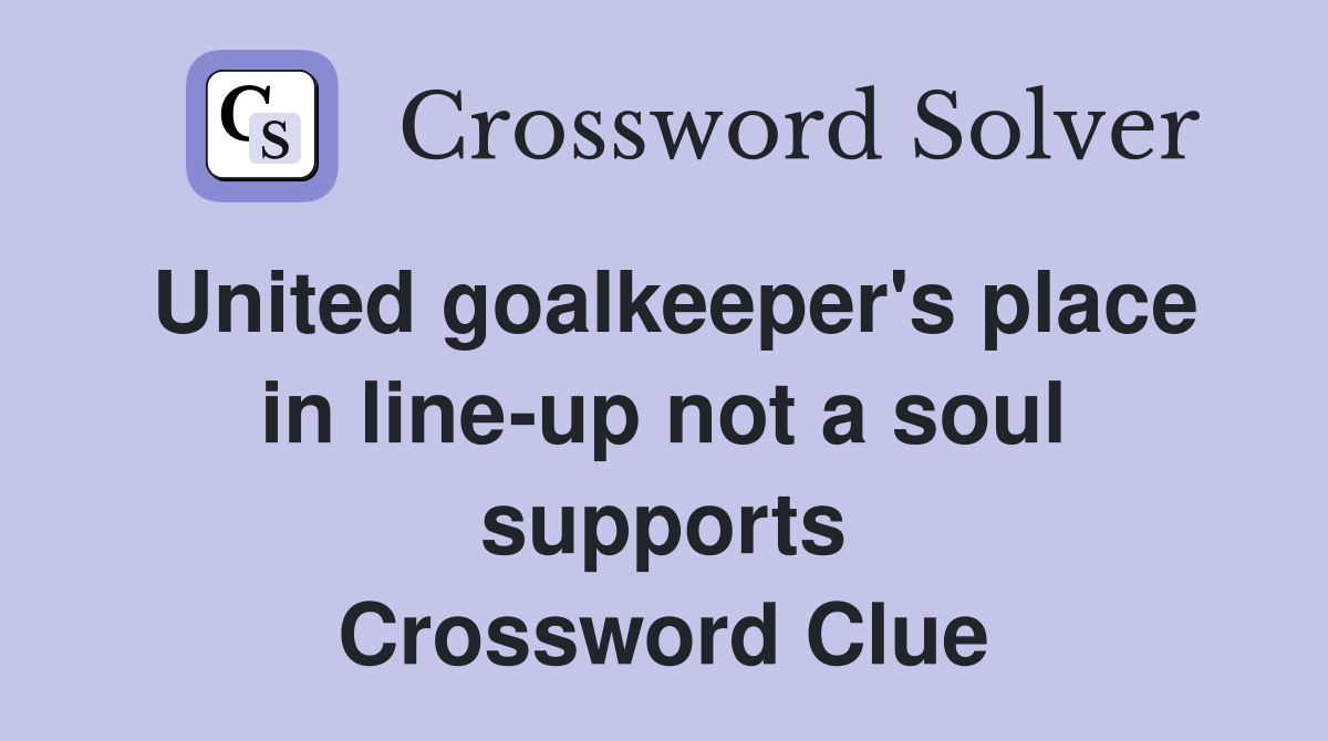 United goalkeeper's place in line-up not a soul supports Crossword Clue