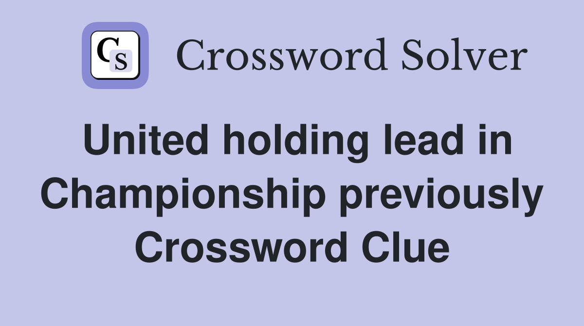 United holding lead in Championship previously Crossword Clue