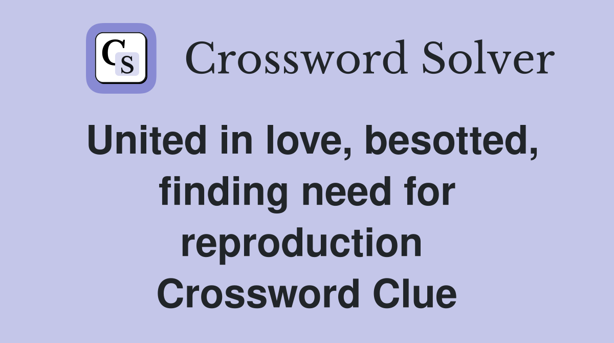 United in love, besotted, finding need for reproduction  Crossword Clue