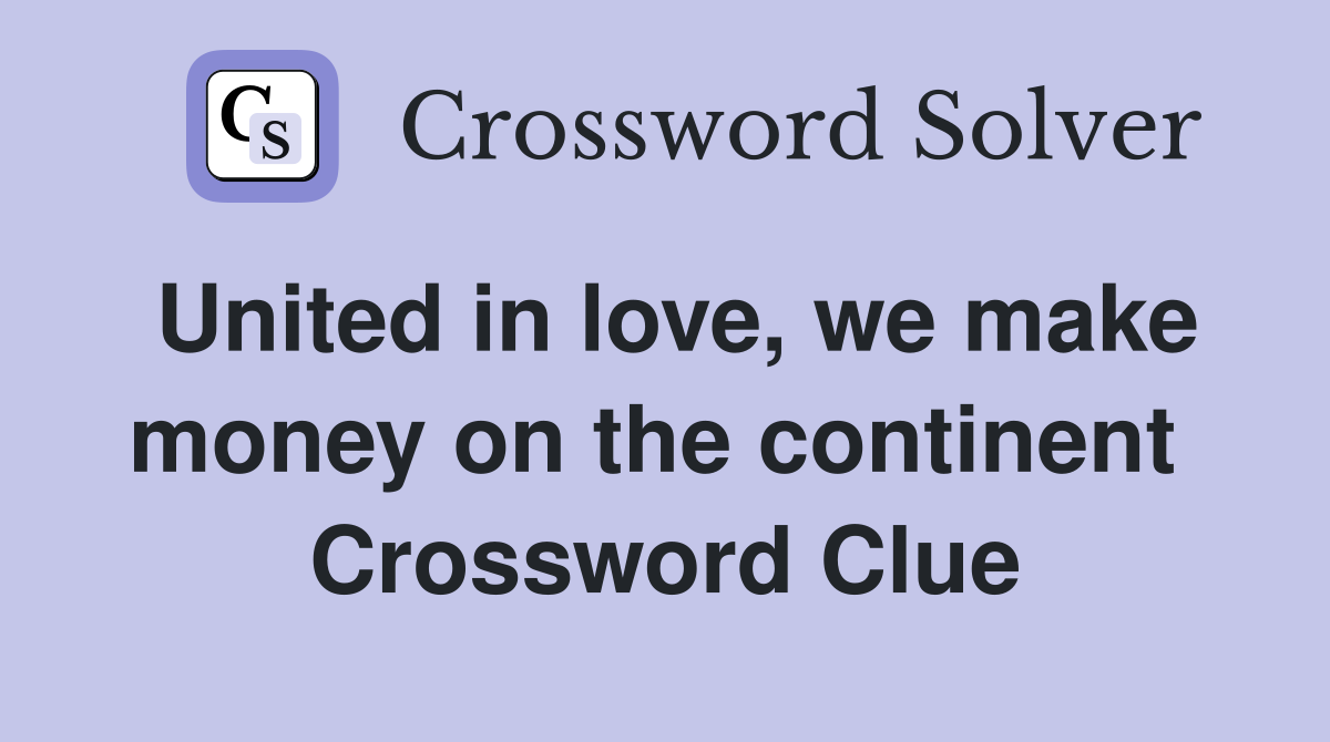 United in love, we make money on the continent  Crossword Clue