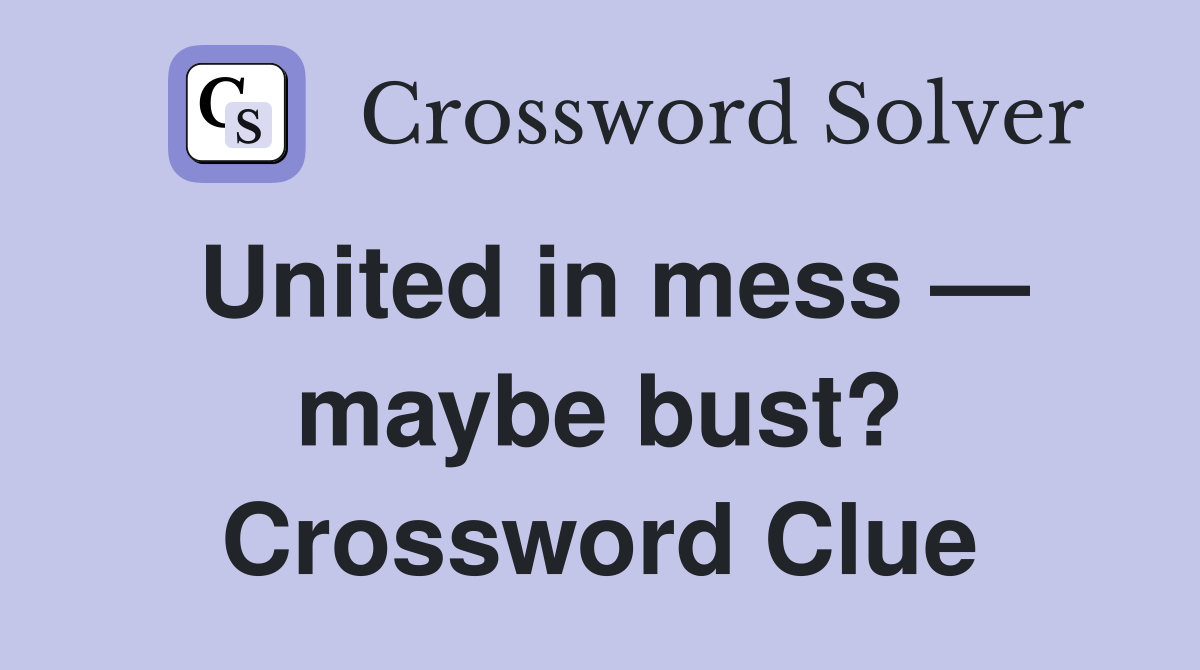 United in mess — maybe bust? Crossword Clue
