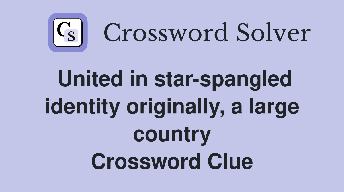United in star-spangled identity originally, a large country Crossword Clue