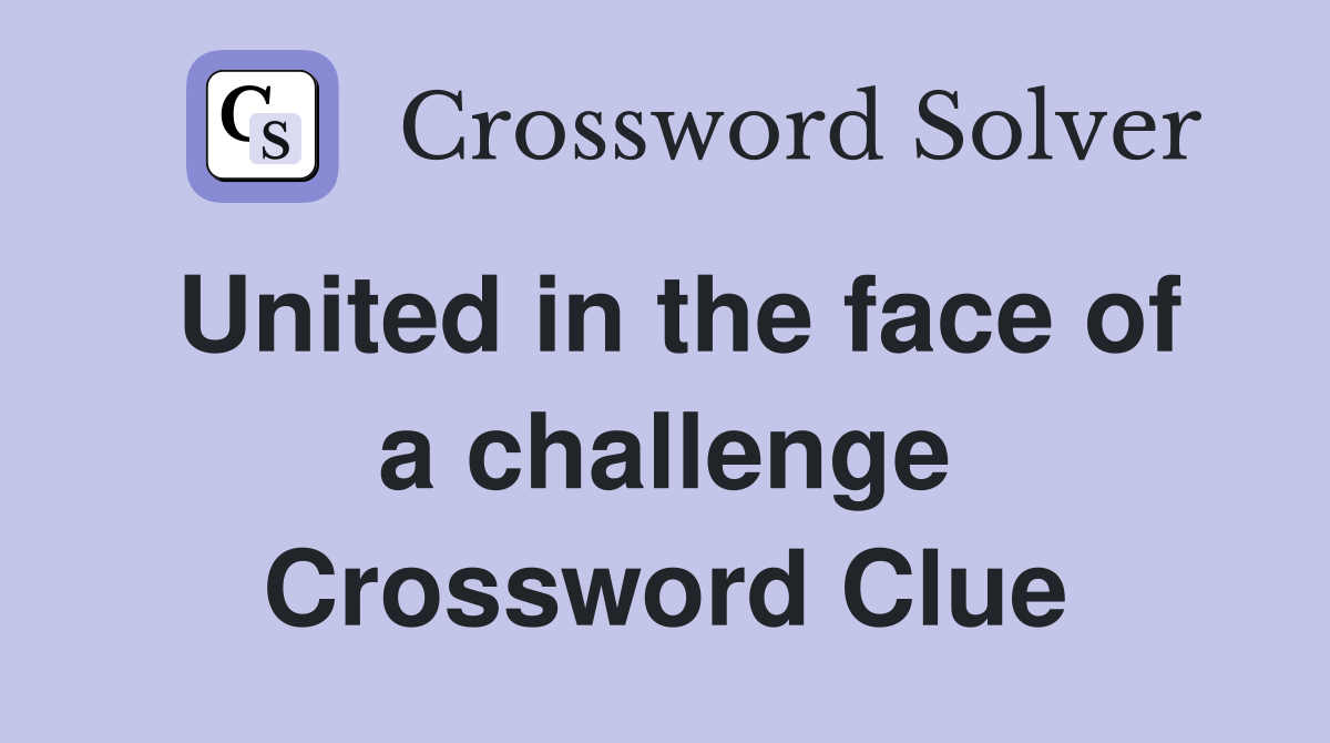 United in the face of a challenge Crossword Clue