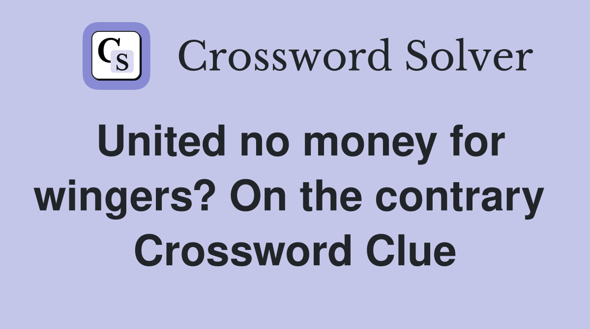 United no money for wingers? On the contrary  Crossword Clue