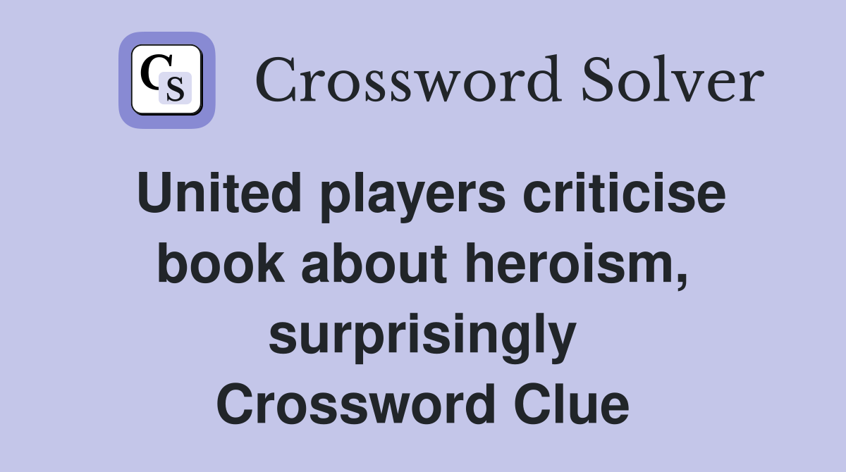 United players criticise book about heroism, surprisingly Crossword Clue