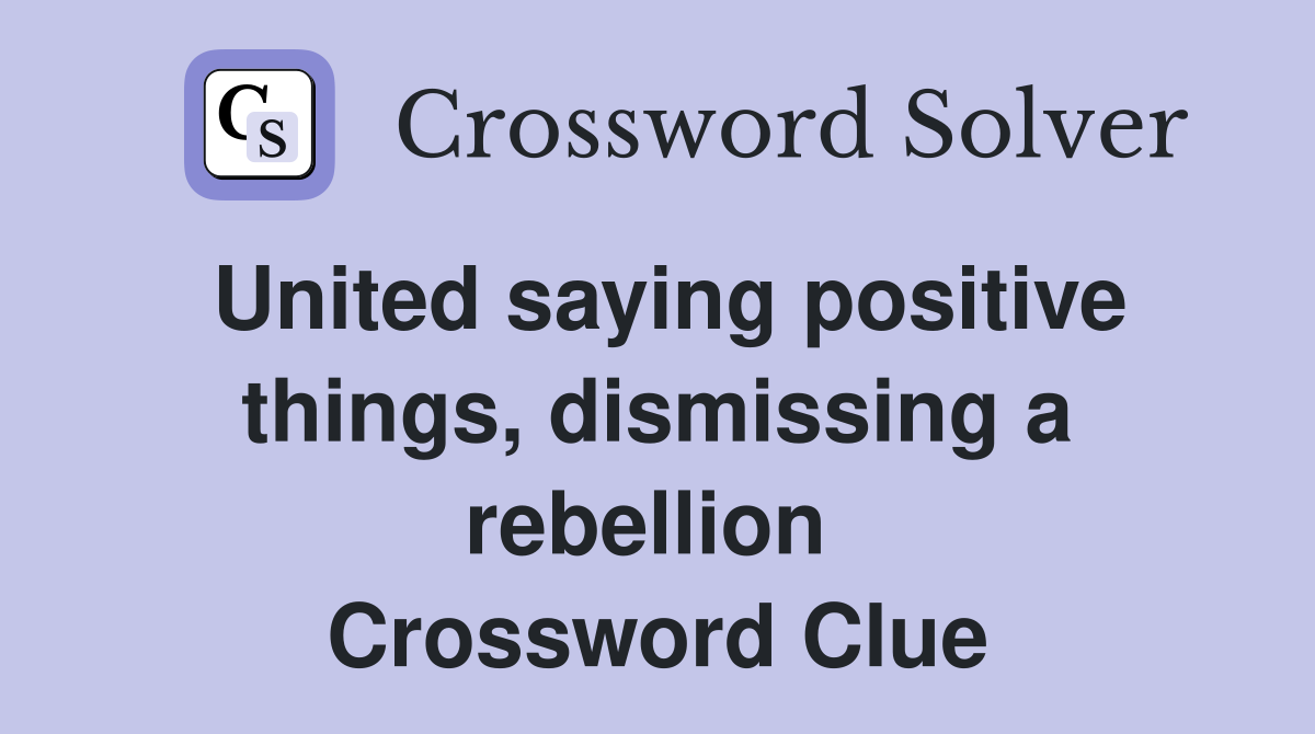 United saying positive things, dismissing a rebellion  Crossword Clue