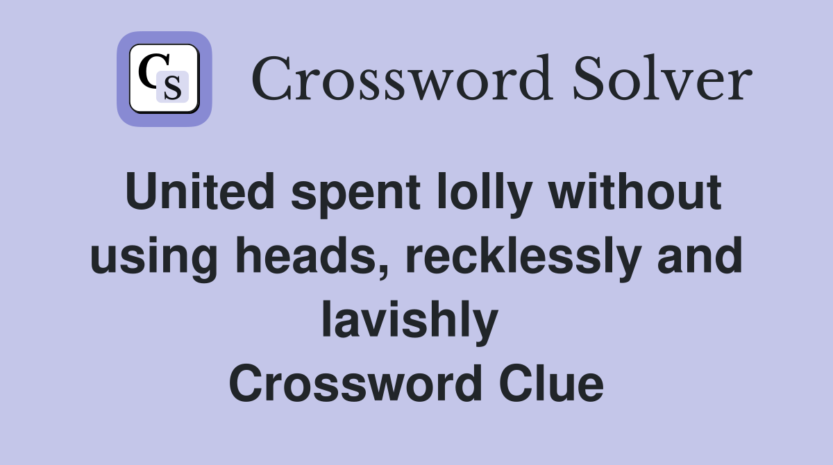 United spent lolly without using heads, recklessly and lavishly  Crossword Clue