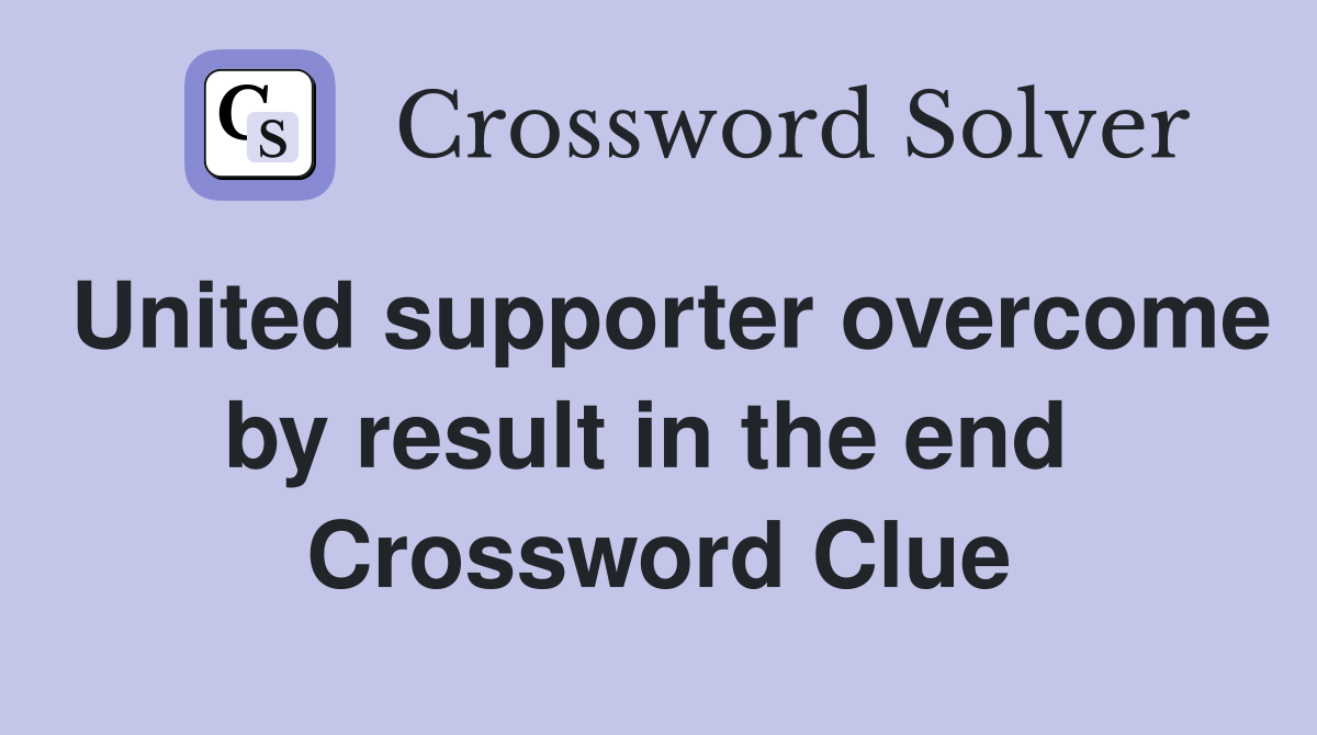 United supporter overcome by result in the end  Crossword Clue
