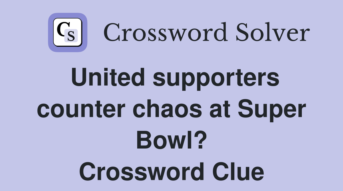 United supporters counter chaos at Super Bowl? Crossword Clue
