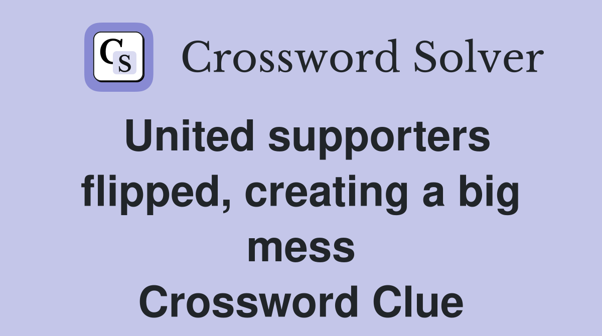 United supporters flipped, creating a big mess Crossword Clue