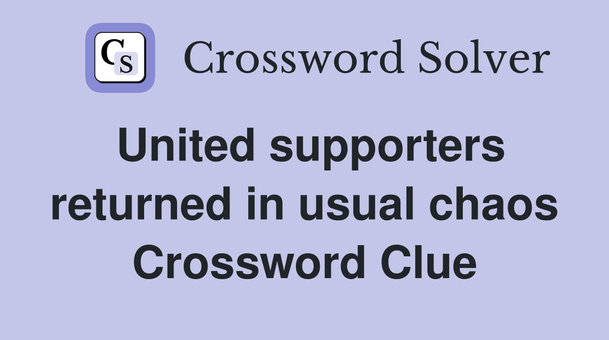 United supporters returned in usual chaos Crossword Clue