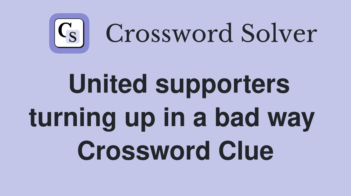 United supporters turning up in a bad way  Crossword Clue