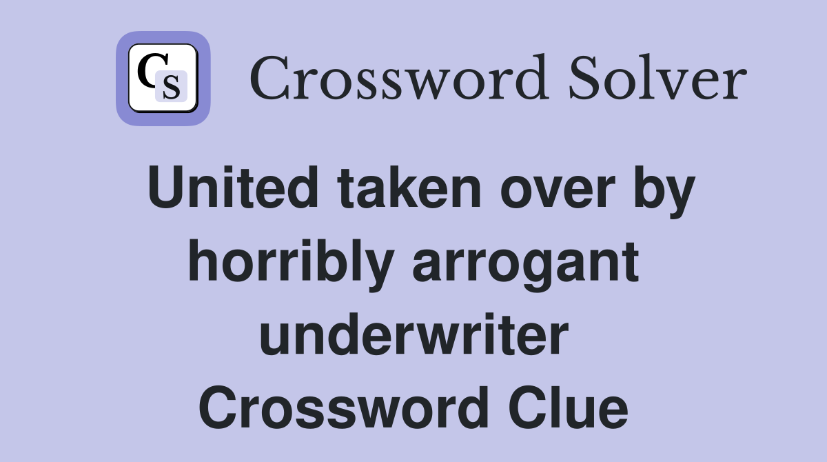 United taken over by horribly arrogant underwriter Crossword Clue