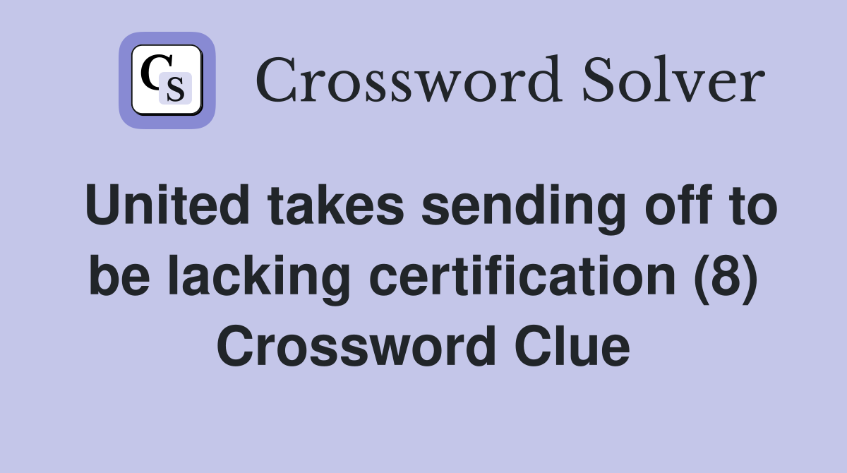 United takes sending off to be lacking certification (8) Crossword Clue