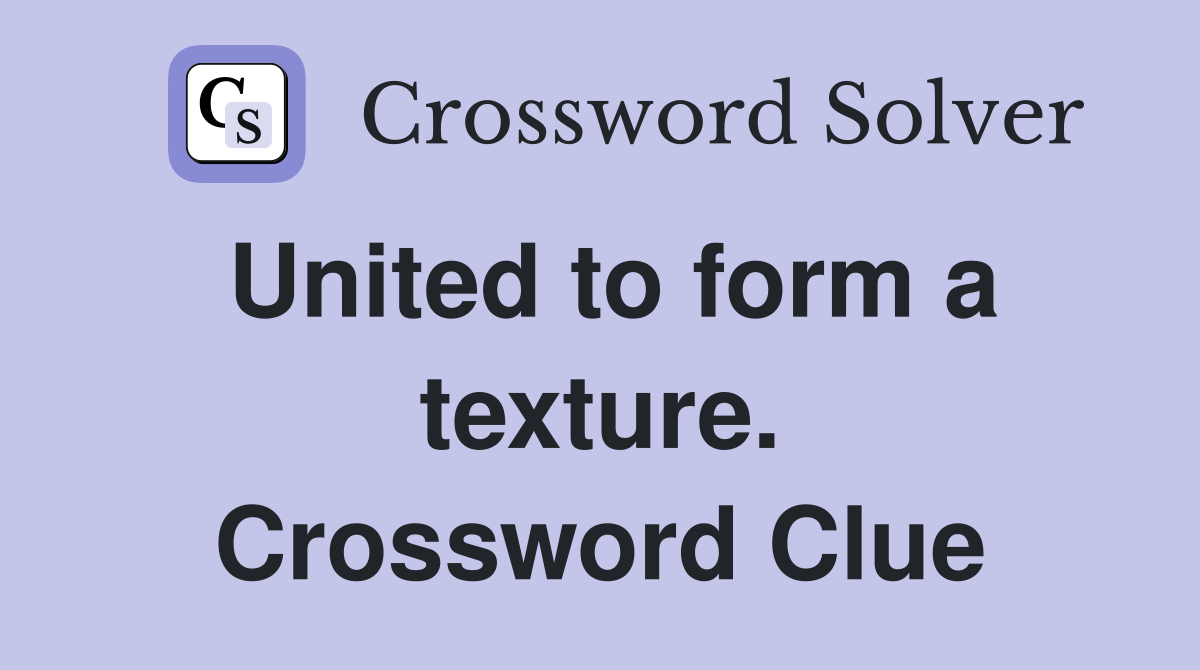 United to form a texture. Crossword Clue